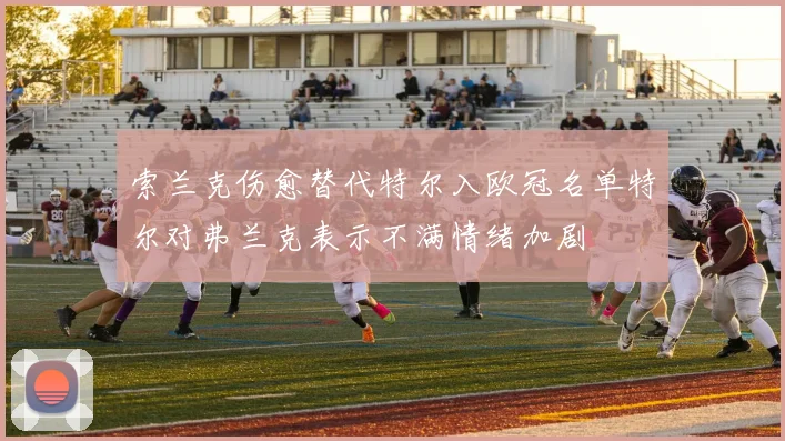 索兰克伤愈替代特尔入欧冠名单特尔对弗兰克表示不满情绪加剧