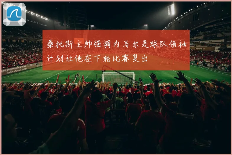 桑托斯主帅强调内马尔是球队领袖计划让他在下轮比赛复出