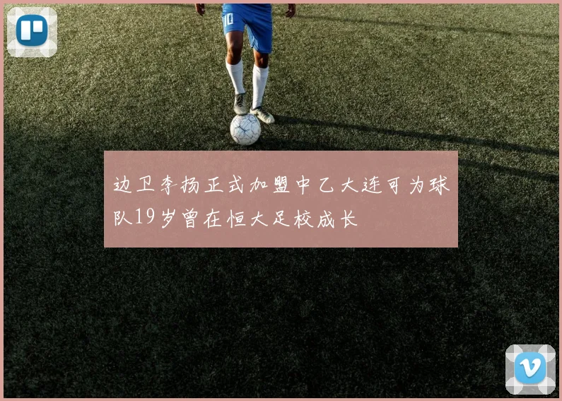 边卫李扬正式加盟中乙大连可为球队19岁曾在恒大足校成长
