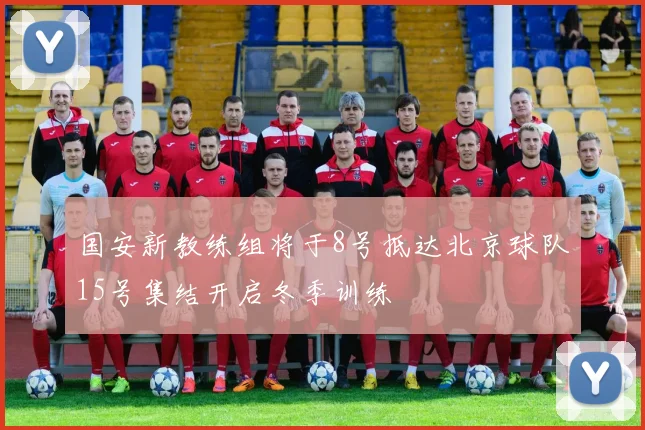 国安新教练组将于8号抵达北京球队15号集结开启冬季训练