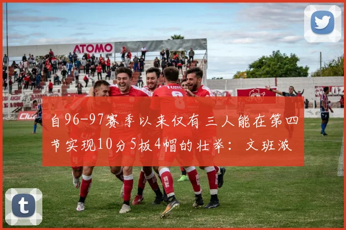 自96-97赛季以来仅有三人能在第四节实现10分5板4帽的壮举：文班浓眉伍德