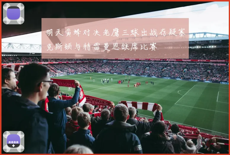明天黄蜂对决老鹰三球出战存疑塞克斯顿与特雷曼恩缺席比赛