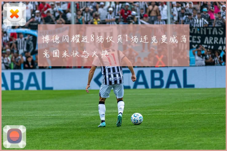 博德闪耀近8场仅负1场连克曼城马竞国米状态火热