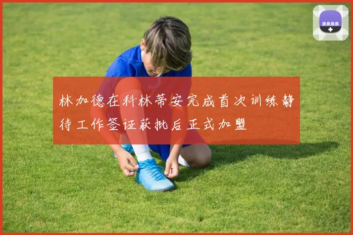 林加德在科林蒂安完成首次训练静待工作签证获批后正式加盟