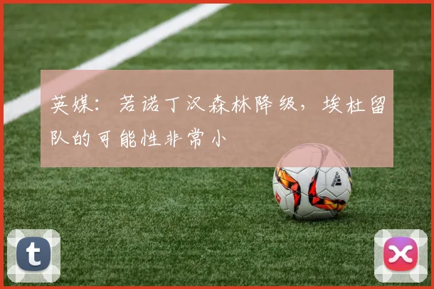 英媒：若诺丁汉森林降级，埃杜留队的可能性非常小