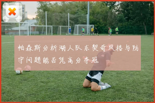 帕森斯分析湖人队东契奇风格与防守问题能否凭高分夺冠
