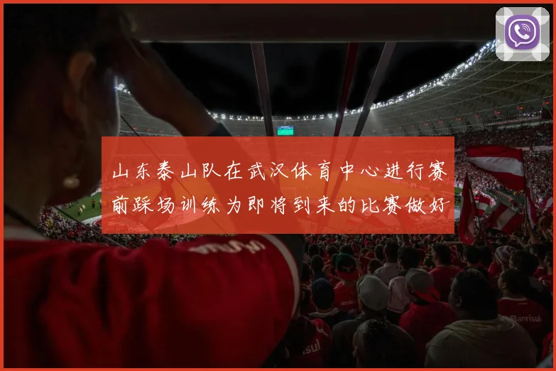 山东泰山队在武汉体育中心进行赛前踩场训练为即将到来的比赛做好准备
