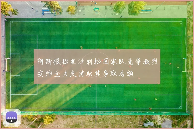 阿斯报称里沙利松国家队竞争激烈安帅全力支持助其争取名额