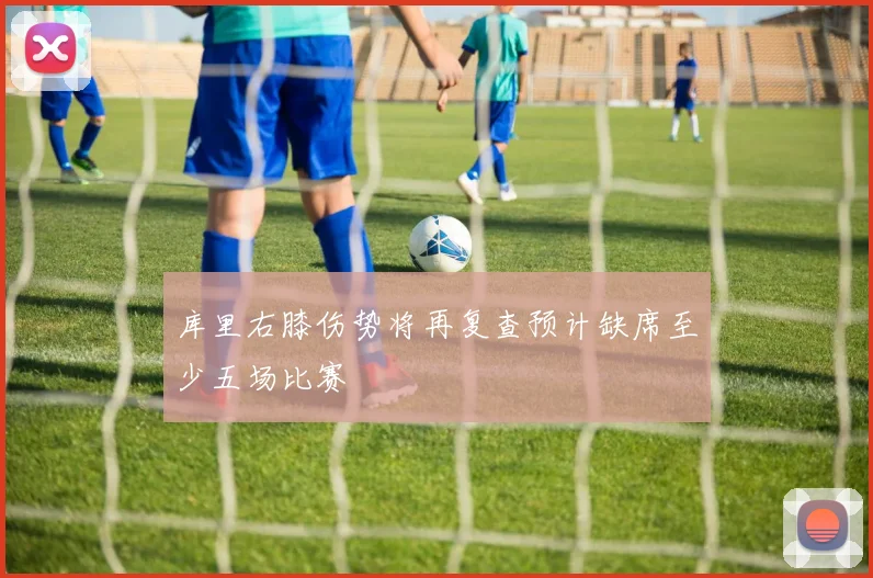 库里右膝伤势将再复查预计缺席至少五场比赛