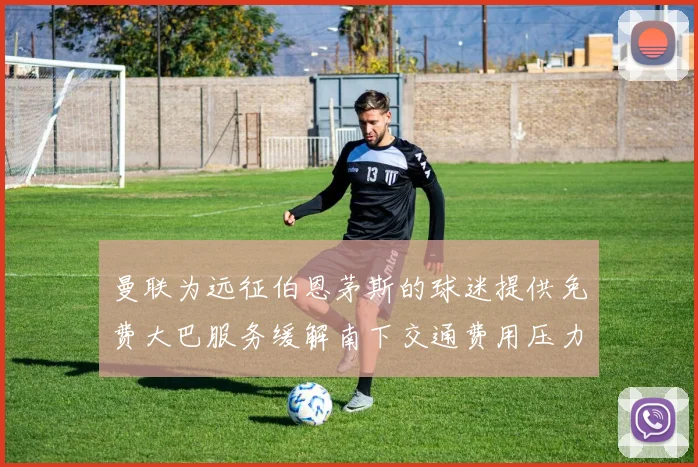 曼联为远征伯恩茅斯的球迷提供免费大巴服务缓解南下交通费用压力