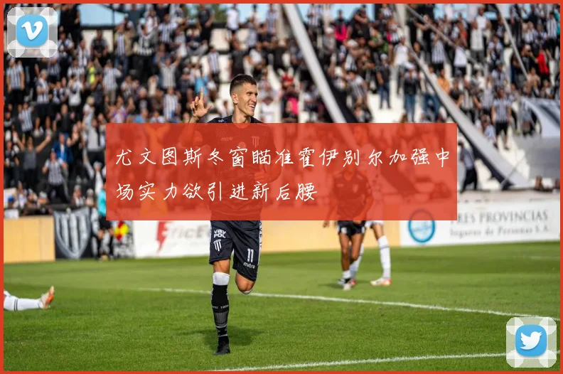 尤文图斯冬窗瞄准霍伊别尔加强中场实力欲引进新后腰