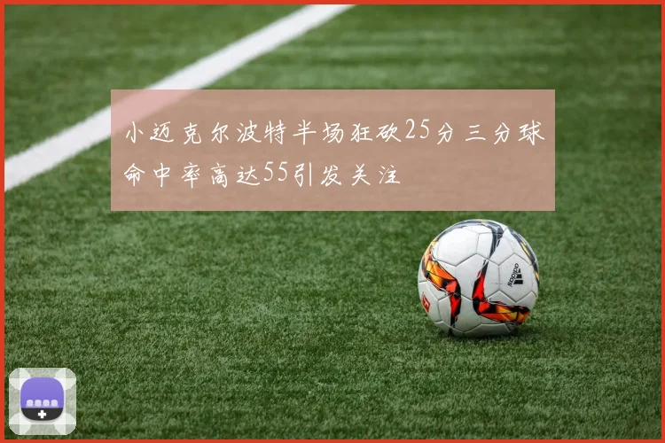 小迈克尔波特半场狂砍25分三分球命中率高达55引发关注